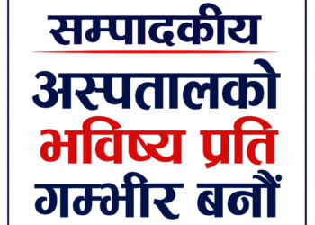अस्पतालको भविष्य प्रति गम्भीर बनौं